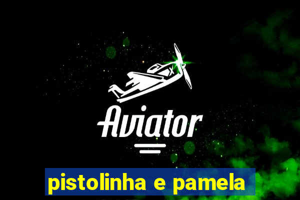 pistolinha e pamela